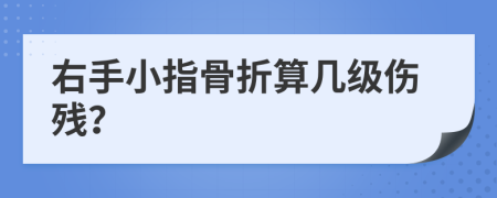 右手小指骨折算几级伤残？