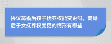 协议离婚后孩子抚养权能变更吗，离婚后子女抚养权变更的情形有哪些