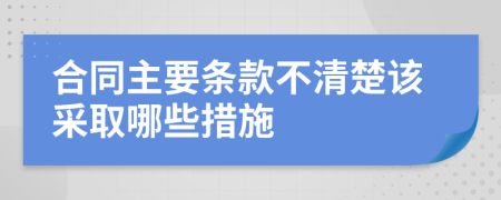 合同主要条款不清楚该采取哪些措施