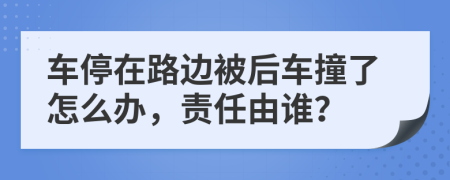 车停在路边被后车撞了怎么办，责任由谁？