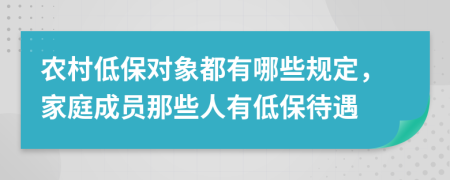 农村低保对象都有哪些规定，家庭成员那些人有低保待遇