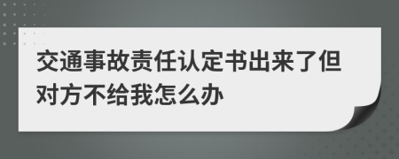 交通事故责任认定书出来了但对方不给我怎么办