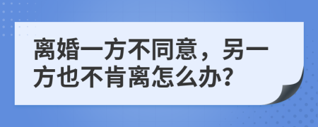 离婚一方不同意，另一方也不肯离怎么办？