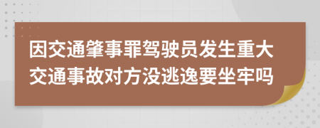 因交通肇事罪驾驶员发生重大交通事故对方没逃逸要坐牢吗