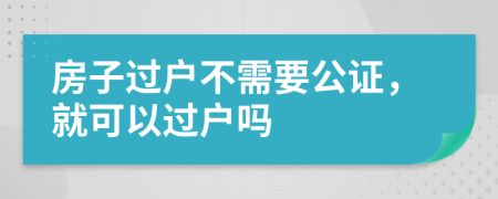 房子过户不需要公证，就可以过户吗