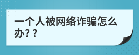 一个人被网络诈骗怎么办? ?