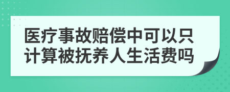 医疗事故赔偿中可以只计算被抚养人生活费吗