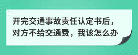 开完交通事故责任认定书后，对方不给交通费，我该怎么办