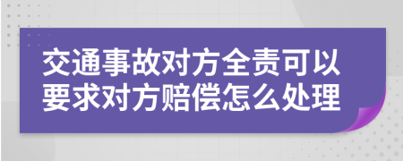 交通事故对方全责可以要求对方赔偿怎么处理