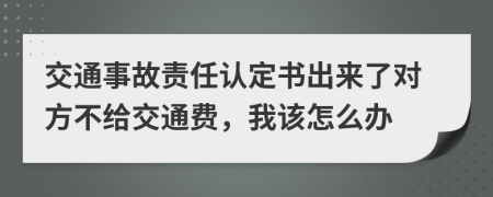 交通事故责任认定书出来了对方不给交通费，我该怎么办