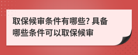 取保候审条件有哪些? 具备哪些条件可以取保候审