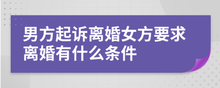 男方起诉离婚女方要求离婚有什么条件