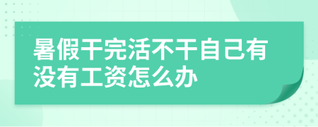 暑假干完活不干自己有没有工资怎么办