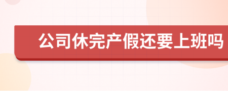 公司休完产假还要上班吗