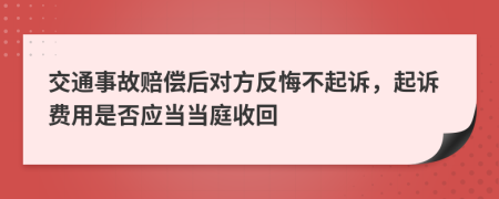 交通事故赔偿后对方反悔不起诉，起诉费用是否应当当庭收回