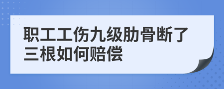 职工工伤九级肋骨断了三根如何赔偿
