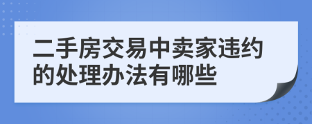 二手房交易中卖家违约的处理办法有哪些