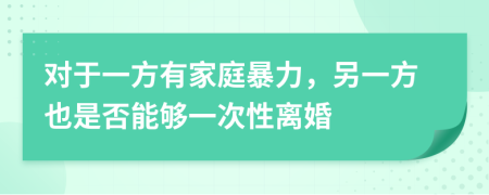 对于一方有家庭暴力，另一方也是否能够一次性离婚