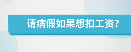 请病假如果想扣工资？