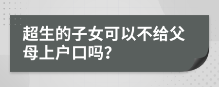 超生的子女可以不给父母上户口吗？