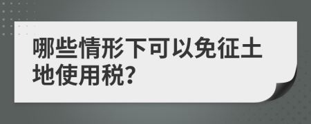 哪些情形下可以免征土地使用税？