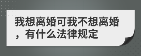 我想离婚可我不想离婚，有什么法律规定