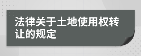 法律关于土地使用权转让的规定