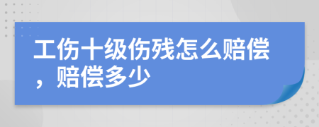 工伤十级伤残怎么赔偿，赔偿多少