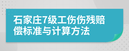 石家庄7级工伤伤残赔偿标准与计算方法