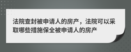 法院查封被申请人的房产，法院可以采取哪些措施保全被申请人的房产