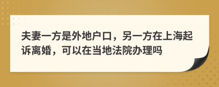 夫妻一方是外地户口，另一方在上海起诉离婚，可以在当地法院办理吗