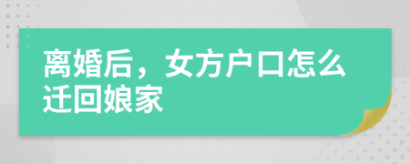 离婚后，女方户口怎么迁回娘家