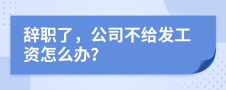 辞职了，公司不给发工资怎么办？