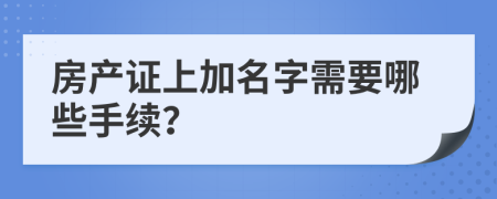 房产证上加名字需要哪些手续？