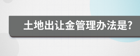 土地出让金管理办法是?