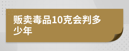 贩卖毒品10克会判多少年