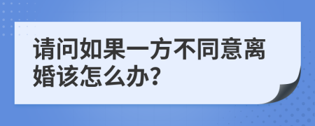 请问如果一方不同意离婚该怎么办？