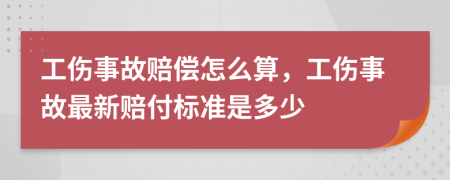 工伤事故赔偿怎么算，工伤事故最新赔付标准是多少