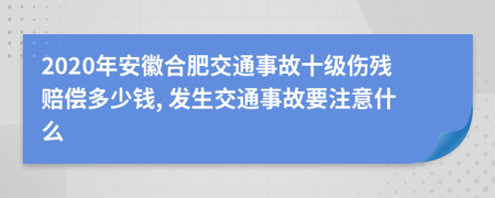 2020年安徽合肥交通事故十级伤残赔偿多少钱, 发生交通事故要注意什么