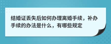 结婚证丢失后如何办理离婚手续，补办手续的办法是什么，有哪些规定