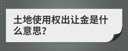 土地使用权出让金是什么意思？