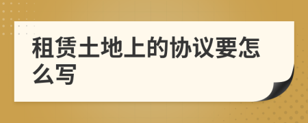 租赁土地上的协议要怎么写