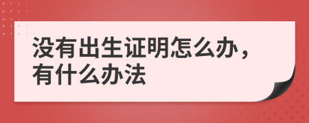 没有出生证明怎么办，有什么办法