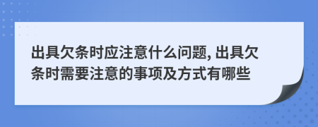 出具欠条时应注意什么问题, 出具欠条时需要注意的事项及方式有哪些