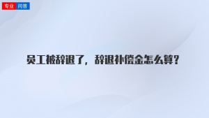 员工被辞退了，辞退补偿金怎么算？