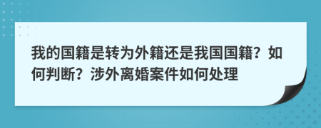 我的国籍是转为外籍还是我国国籍？如何判断？涉外离婚案件如何处理