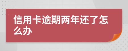 信用卡逾期两年还了怎么办