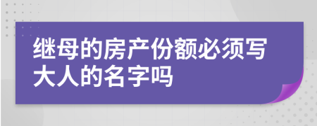 继母的房产份额必须写大人的名字吗