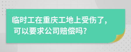 临时工在重庆工地上受伤了, 可以要求公司赔偿吗?