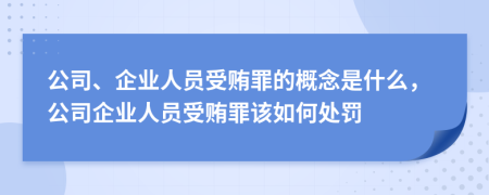 公司、企业人员受贿罪的概念是什么，公司企业人员受贿罪该如何处罚